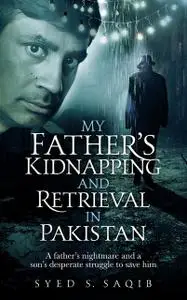 «My Father's Kidnapping and Retrieval in Pakistan» by Syed S Saqib