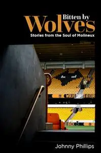 «Bitten By Wolves: Stories from the Soul of Molineux» by Johnny Phillips