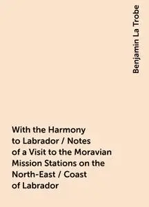 «With the Harmony to Labrador / Notes of a Visit to the Moravian Mission Stations on the North-East / Coast of Labrador»