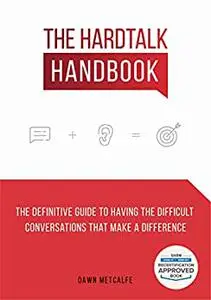 The HardTalk Handbook: The Definitive Guide to Having the Difficult Conversations That Make a Difference