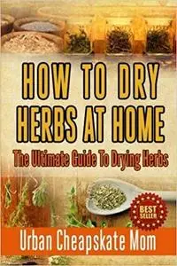 How To Dry Herbs At Home: The Ultimate Guide To Drying Herbs