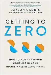 Getting to Zero: How to Work Through Conflict in Your High-Stakes Relationships