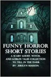 Funny Horror Short Stories: A Scary Ghost, Witch, and Goblin Tales Collection to Tell in the Dark