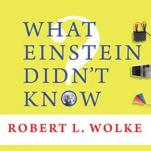 «What Einstein Didn't Know: Scientific Answers to Everyday Questions» by Robert L. Wolke