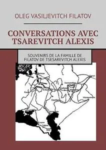 «CONVERSATIONS AVEC TSAREVITCH ALEXIS. Souvenirs de la famille de Filatov de Tsesarevitch Alexis» by Oleg Vasiljevitch F