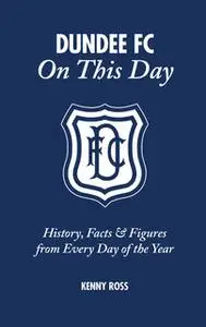 «Dundee FC On This Day» by Kenny Ross