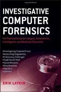 Investigative Computer Forensics: The Practical Guide for Lawyers, Accountants, Investigators, and Business Executives