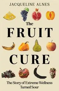 The Fruit Cure: The story of extreme wellness turned sour