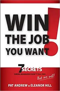 Win the Job You Want!: 7 Secrets Hiring Managers Don't Tell You, But We Will!