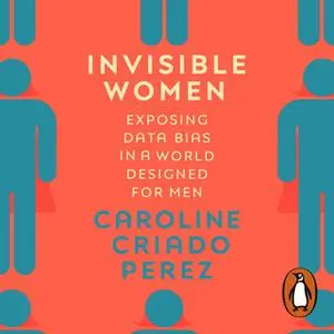 «Invisible Women: Exposing Data Bias in a World Designed for Men» by Caroline Criado-Perez