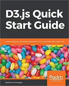 D3.js Quick Start Guide: Create amazing, interactive visualizations in the browser with JavaScript