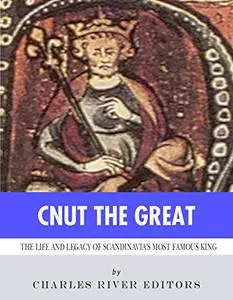 Cnut the Great: The Life and Legacy of Scandinavia's Most Famous King