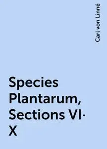 «Species Plantarum, Sections VI-X» by Carl von Linné