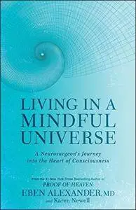 Living in a Mindful Universe: A Neurosurgeon's Journey into the Heart of Consciousness