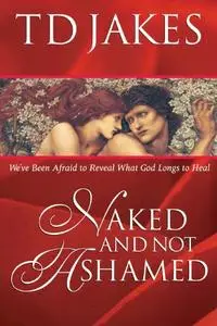 Naked and Not Ashamed: We've Been Afraid to Reveal What God Longs to Heal