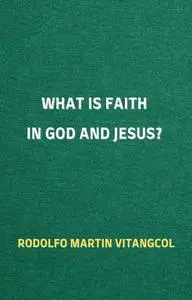 «What is Faith in God and Jesus» by Rodolfo Martin Vitangcol