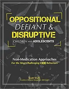 Oppositional, Defiant & Disruptive Children and Adolescents: Non-Medication Appoaches for the Most Challenging ODD Behav