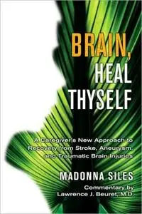 Brain, Heal Thyself: A Caregiver's New Approach to Recovery From Stroke, Aneurysm and Traumatic Brain Injuries (repost)