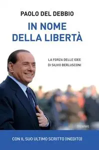 Paolo Del Debbio - In nome della libertà. La forza delle idee di Silvio Berlusconi