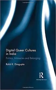 Digital Queer Cultures in India: Politics, Intimacies and Belonging