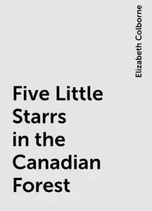 «Five Little Starrs in the Canadian Forest» by Elizabeth Colborne