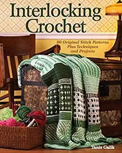Interlocking Crochet: 80 Original Stitch Patterns Plus Techniques and Projects