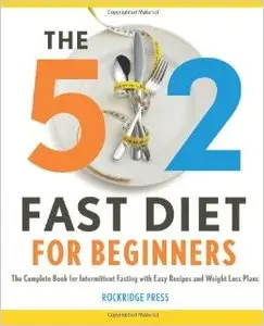 The 5: 2 Fast Diet for Beginners: The Complete Book for Intermittent Fasting with Easy Recipes and Weight Loss