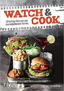 Watch & Cook: 70 kultige Rezepte aus den beliebtesten Serien