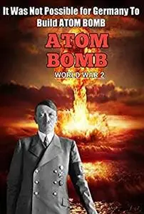 FUHRER'S ATOM BOMB THEORY: THE POSSIBILITY OF BUILDING THE ATOM BOMB OF GERMANY IN WORLD WAR 2