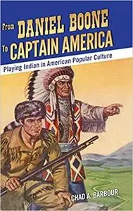 From Daniel Boone to Captain America: Playing Indian in American Popular Culture