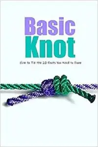 Basic Knot: How to Tie the 20 Knots You Need to Know: Knot Guide Book