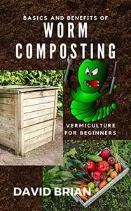 Basics and Benefits of Worm Composting: Vermiculture for Beginners