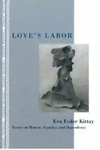 Love's Labor: Essays on Women, Equality, and Dependency