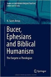Bucer, Ephesians and Biblical Humanism: The Exegete as Theologian