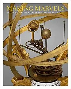 Making Marvels: Science and Splendor at the Courts of Europe