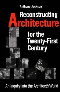 Reconstructing Architecture for the Twenty-first Century: An Inquiry into the Architect's World
