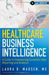 Healthcare Business Intelligence: A Guide to Empowering Successful Data Reporting and Analytics