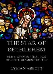 «The Star of Bethlehem. Old Testament shadows of New Testament truths» by Lyman Abbott