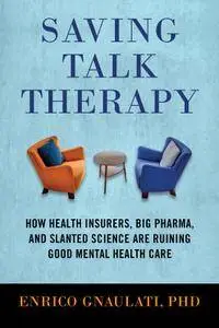 Saving Talk Therapy: How Health Insurers, Big Pharma, and Slanted Science are Ruining Good MentalHealth Care