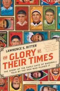 The Glory of Their Times: The Story of the Early Days of Baseball Told by the Men Who Played It (Repost)