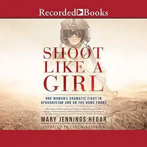 Shoot Like a Girl: One Woman's Dramatic Fight in Afghanistan and on the Home Front [Audiobook]