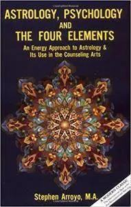 Astrology, Psychology, and the Four Elements: An Energy Approach to Astrology and Its Use in the Counseling Arts