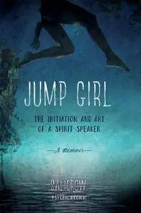 Jump Girl: The Initiation and Art of a Spirit Speaker--A Memoir