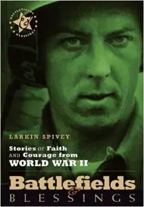 Stories of Faith and Courage from World War II (Battlefields & Blessings) by Larkin Spivey (Repost)