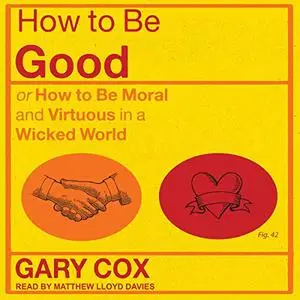 How to Be Good: or How to Be Moral and Virtuous in a Wicked World [Audiobook]