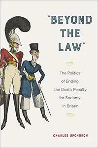 Beyond the Law: The Politics of Ending the Death Penalty for Sodomy in Britain