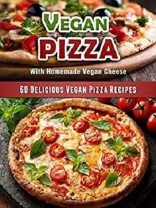 60 Delicious Vegan Pizza Recipes [Includes Vegan Pizza Cheese Recipes and More] (Veganized Recipes Book 8)