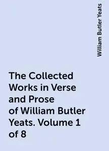 «The Collected Works in Verse and Prose of William Butler Yeats. Volume 1 of 8» by William Butler Yeats