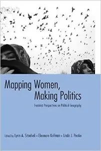 Mapping Women, Making Politics: Feminist Perspectives on Political Geography by Lynn Staeheli