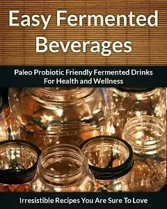 Fermented Beverage Recipes: Paleo Probiotic Friendly Fermented Drinks for Health and Wellness (repost)